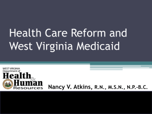 Health Care Reform and West Virginia Medicaid Nancy V. Atkins, R.N., M.S.N., N.P.-B.C.