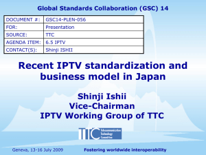 Recent IPTV standardization and business model in Japan Shinji Ishii Vice-Chairman