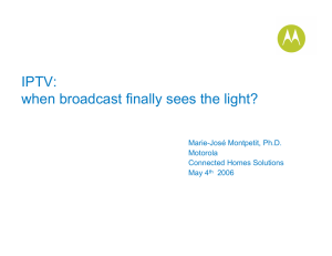 IPTV: when broadcast finally sees the light? Marie-José Montpetit, Ph.D. Motorola