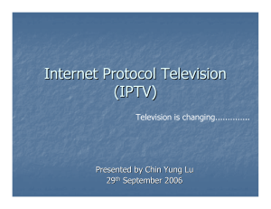 Internet Protocol Television (IPTV) Television is changing.............. Presented by Chin Yung Lu