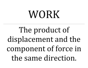 WORK The product of displacement and the component of force in
